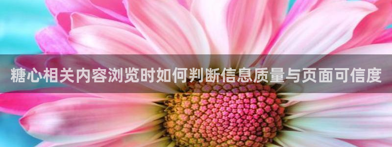 心糖logo：糖心相关内容浏览时如何判断信息质量与页面可信度