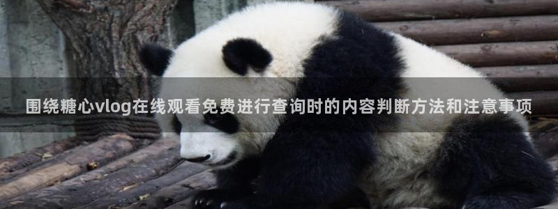 糖心vlog免费观看完整版:围绕糖心vlog在线观看免费进行查询时的内容判断方法和注意事项